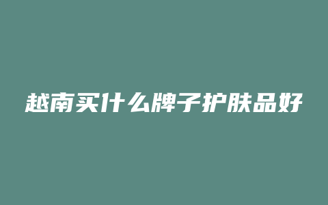 越南买什么牌子护肤品好