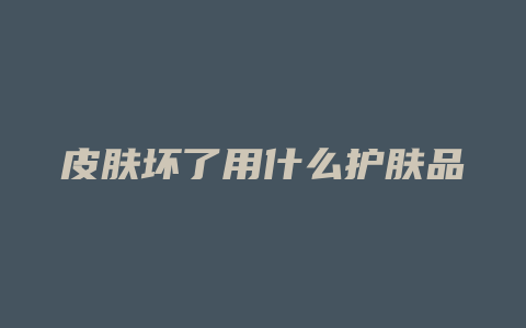 皮肤坏了用什么护肤品