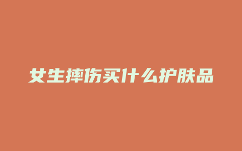 女生摔伤买什么护肤品