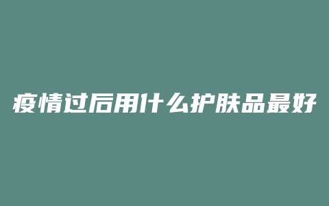 疫情过后用什么护肤品最好