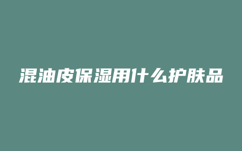 混油皮保湿用什么护肤品