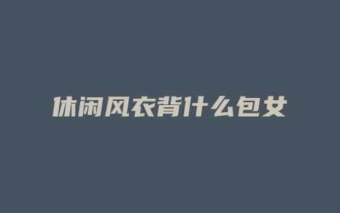 休闲风衣背什么包女
