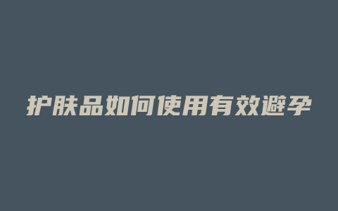 护肤品如何使用有效避孕