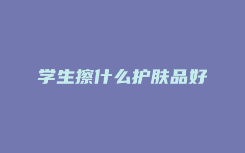 学生擦什么护肤品好