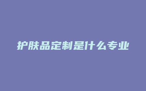 护肤品定制是什么专业