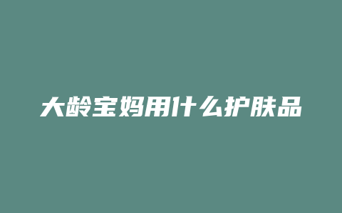 大龄宝妈用什么护肤品