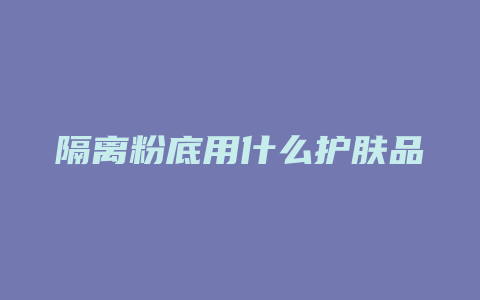 隔离粉底用什么护肤品