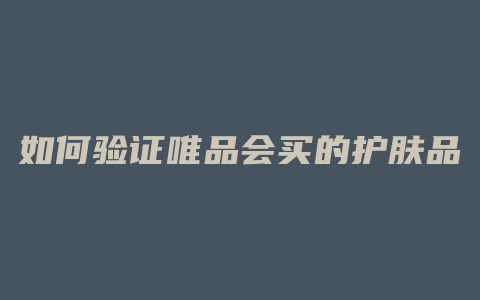 如何验证唯品会买的护肤品