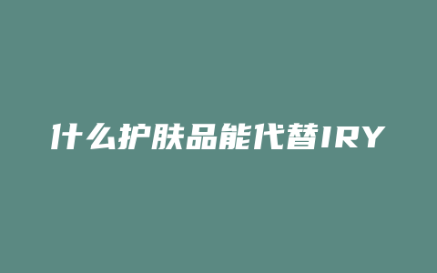 什么护肤品能代替IRY