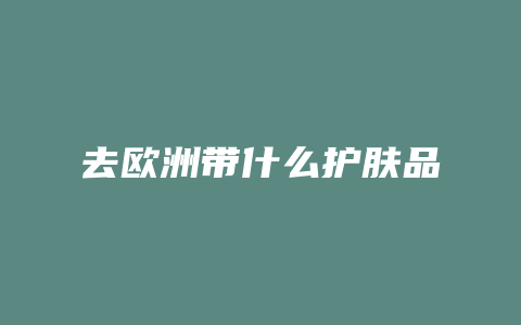 去欧洲带什么护肤品
