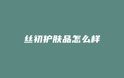 丝初护肤品怎么样