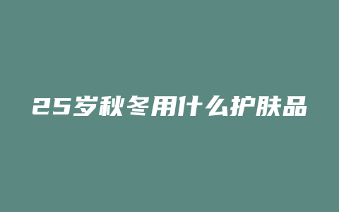 25岁秋冬用什么护肤品