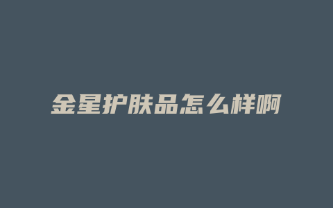 金星护肤品怎么样啊