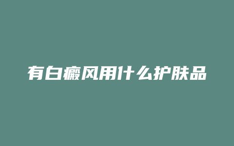 有白癜风用什么护肤品