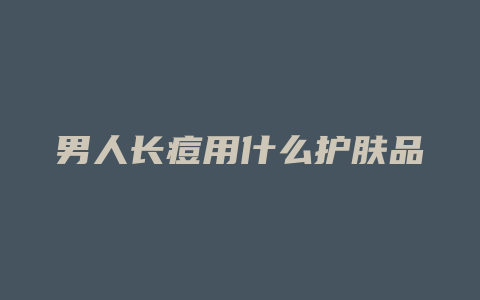 男人长痘用什么护肤品