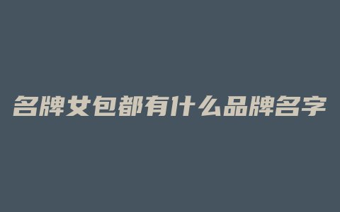 名牌女包都有什么品牌名字