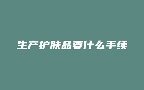 生产护肤品要什么手续