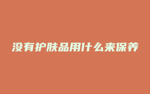 没有护肤品用什么来保养