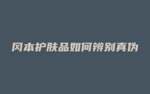 冈本护肤品如何辨别真伪
