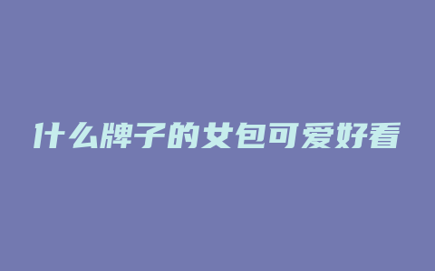 什么牌子的女包可爱好看
