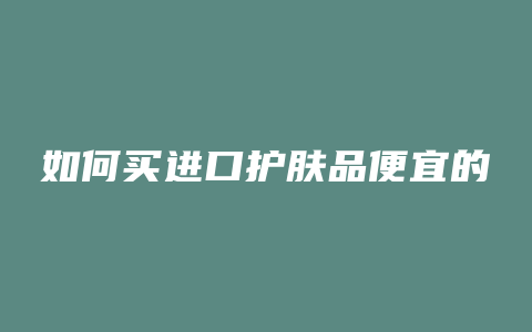 如何买进口护肤品便宜的