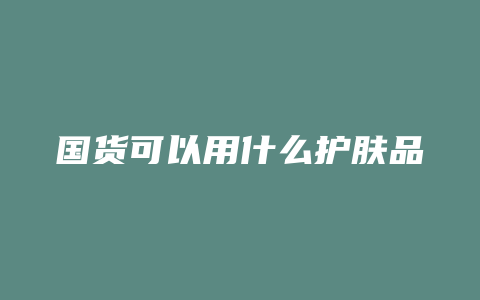 国货可以用什么护肤品