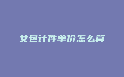 女包计件单价怎么算
