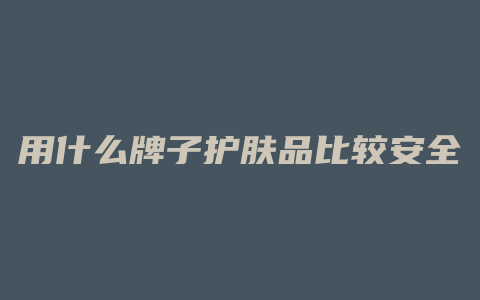 用什么牌子护肤品比较安全