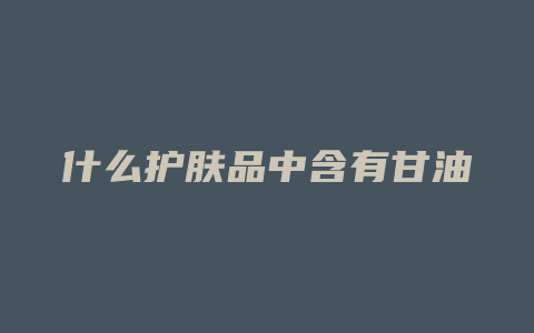 什么护肤品中含有甘油