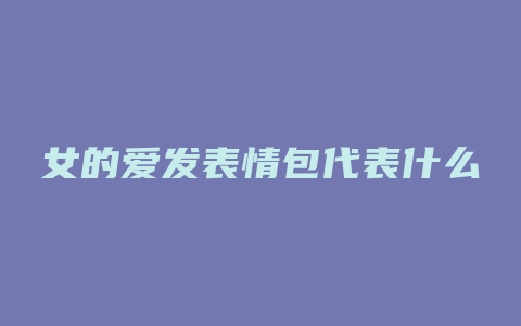 女的爱发表情包代表什么