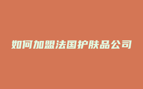 如何加盟法国护肤品公司