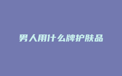 男人用什么牌护肤品