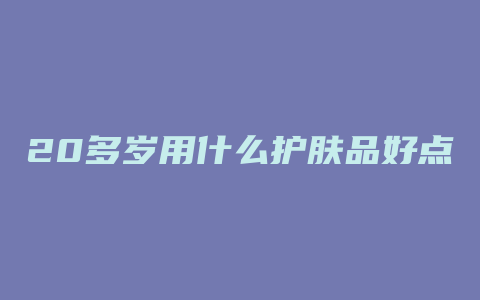 20多岁用什么护肤品好点