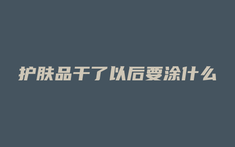 护肤品干了以后要涂什么