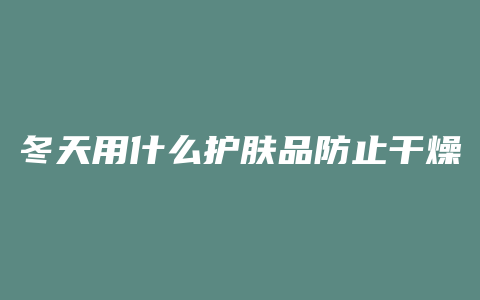 冬天用什么护肤品防止干燥