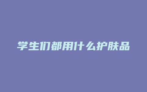 学生们都用什么护肤品