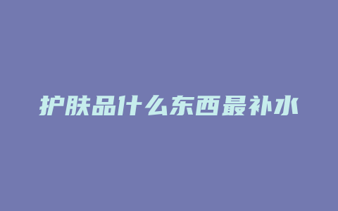 护肤品什么东西最补水