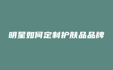 明星如何定制护肤品品牌