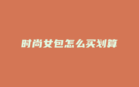时尚女包怎么买划算