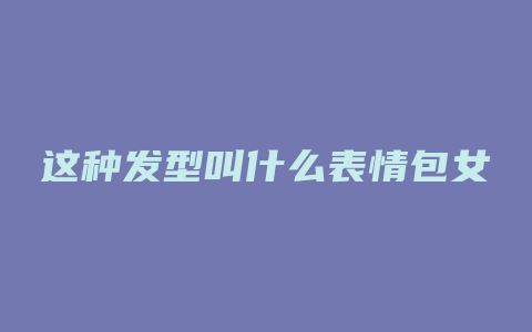 这种发型叫什么表情包女