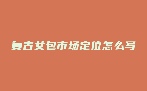 复古女包市场定位怎么写