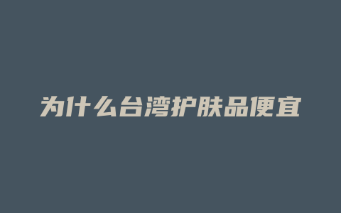 为什么台湾护肤品便宜