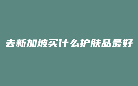 去新加坡买什么护肤品最好