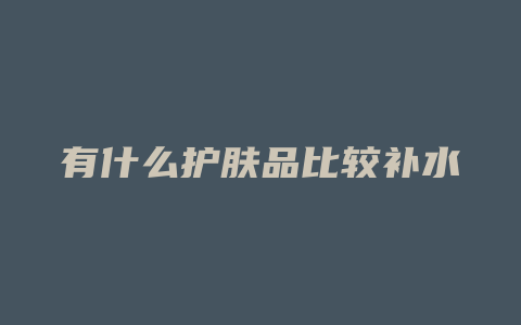 有什么护肤品比较补水