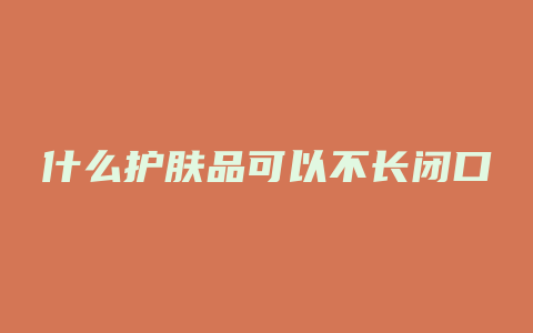 什么护肤品可以不长闭口