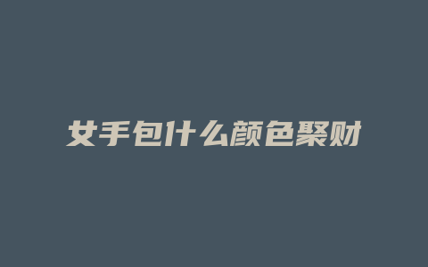 女手包什么颜色聚财