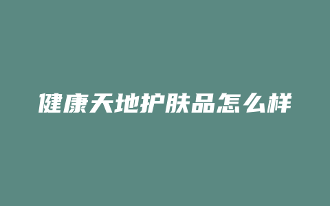 健康天地护肤品怎么样