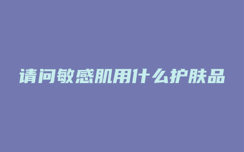 请问敏感肌用什么护肤品
