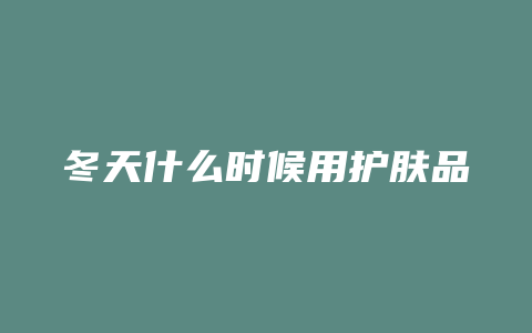 冬天什么时候用护肤品