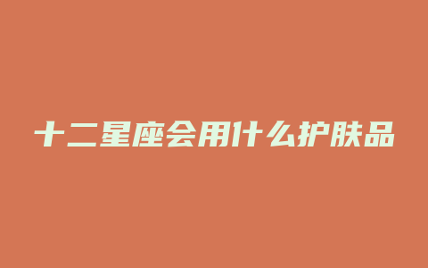 十二星座会用什么护肤品